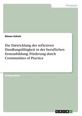 Die Entwicklung der reflexiven Handlungsfähigkeit in der beruflichen Erstausbildung. Förderung durch Communities of Practice (German Edition)
