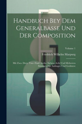 Handbuch Bey Dem Generalbasse Und Der Composition: Mit Zwo- Drey- Vier- Fünf- Sechs- Sieben- Acht Und Mehreren Stimmen Für Anfänger Und Geübtere; Volume 1