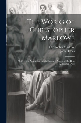 The Works Of Christopher Marlowe: With Some Account Of The Author, And Notes, By The Rev. Alexander Dyce