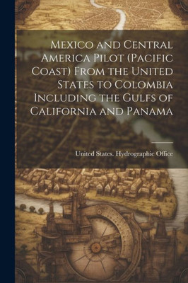 Mexico And Central America Pilot (Pacific Coast) From The United States To Colombia Including The Gulfs Of California And Panama