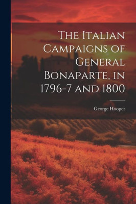 The Italian Campaigns Of General Bonaparte, In 1796-7 And 1800