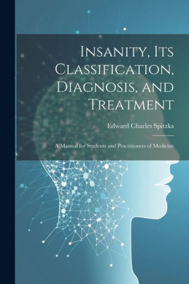 Insanity, Its Classification, Diagnosis, And Treatment; A Manual For Students And Practitioners Of Medicine