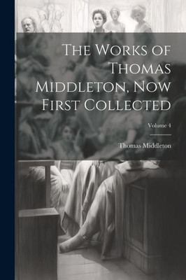 The Works Of Thomas Middleton, Now First Collected; Volume 4