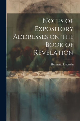 Notes Of Expository Addresses On The Book Of Revelation