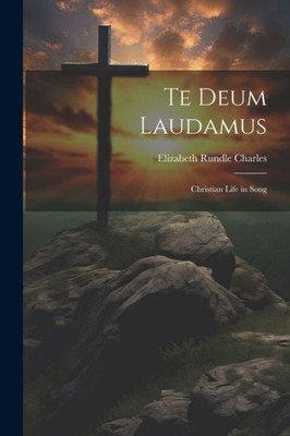 Te Deum Laudamus: Christian Life In Song