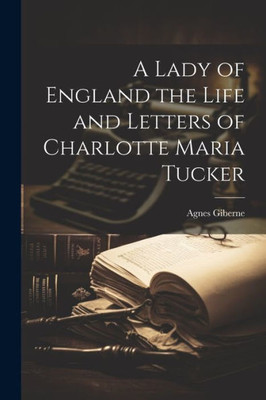 A Lady Of England The Life And Letters Of Charlotte Maria Tucker