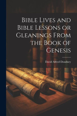 Bible Lives And Bible Lessons Or Gleanings From The Book Of Genesis