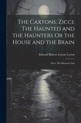 The Caxtons; Zicci; The Haunted And The Haunters Or The House And The Brain: Zicci. The Haunted And