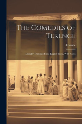 The Comedies Of Terence: Literally Translated Into English Prose, With Notes