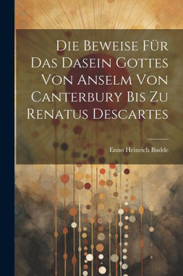 Die Beweise Für Das Dasein Gottes Von Anselm Von Canterbury Bis Zu Renatus Descartes (German Edition)