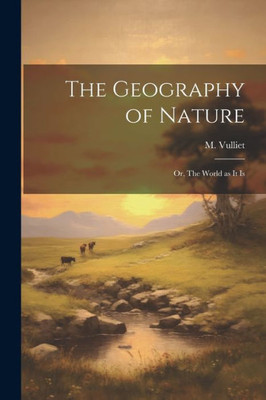 The Geography Of Nature; Or, The World As It Is