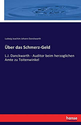 Über das Schmerz-Geld: L.J. Danckwarth - Auditor beim herzoglichen Amte zu Toitenwinkel (German Edition)