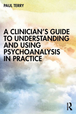 A ClinicianS Guide To Understanding And Using Psychoanalysis In Practice