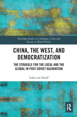 China, The West, And Democratization (Routledge Studies On Challenges, Crises And Dissent In World Politics)