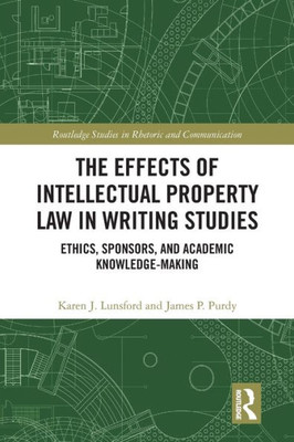 The Effects Of Intellectual Property Law In Writing Studies (Routledge Studies In Rhetoric And Communication)