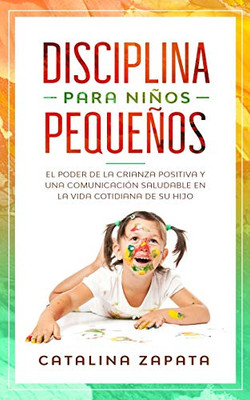 Disciplina para niños pequeños: El poder de la crianza positiva y una comunicación saludable en la vida cotidiana de su hijo (Spanish Edition)