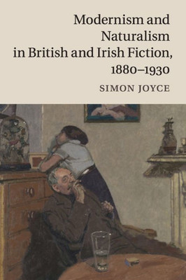 Modernism And Naturalism In British And Irish Fiction, 18801930