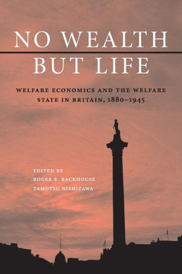 No Wealth But Life: Welfare Economics And The Welfare State In Britain, 18801945
