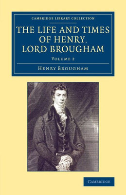 The Life And Times Of Henry Lord Brougham: Written By Himself (Cambridge Library Collection - British And Irish History, 19Th Century) (Volume 2)