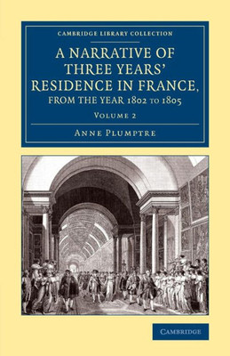 A Narrative Of Three Years' Residence In France, Principally In The Southern Departments, From The Year 1802 To 1805: Including Some Authentic ... Collection - Travel, Europe) (Volume 2)