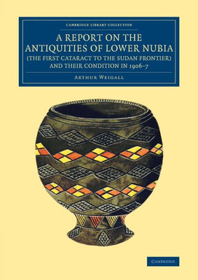 A Report On The Antiquities Of Lower Nubia (The First Cataract To The Sudan Frontier) And Their Condition In 19067 (Cambridge Library Collection - Egyptology)