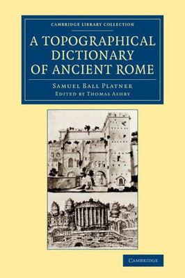 A Topographical Dictionary Of Ancient Rome (Cambridge Library Collection - Archaeology)