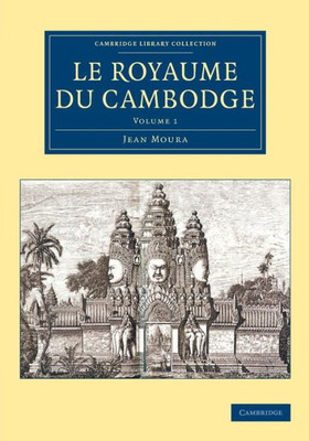 Le Royaume Du Cambodge (Cambridge Library Collection - East And South-East Asian History) (Volume 1) (French Edition)