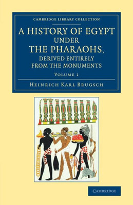 A History Of Egypt Under The Pharaohs, Derived Entirely From The Monuments: Volume 1: To Which Is Added A Memoir On The Exodus Of The Israelites And ... (Cambridge Library Collection - Egyptology)