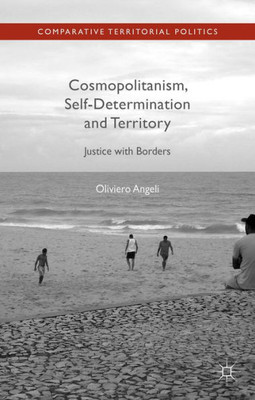 Cosmopolitanism, Self-Determination And Territory: Justice With Borders (Comparative Territorial Politics)