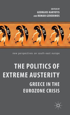 The Politics Of Extreme Austerity: Greece In The Eurozone Crisis (New Perspectives On South-East Europe)
