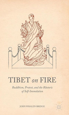 Tibet On Fire: Buddhism, Protest, And The Rhetoric Of Self-Immolation