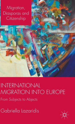 International Migration Into Europe: From Subjects To Abjects (Migration, Diasporas And Citizenship)