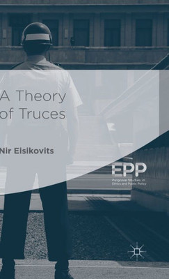 A Theory Of Truces (Palgrave Studies In Ethics And Public Policy)