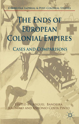 The Ends Of European Colonial Empires: Cases And Comparisons (Cambridge Imperial And Post-Colonial Studies)