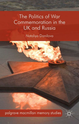 The Politics Of War Commemoration In The Uk And Russia (Palgrave Macmillan Memory Studies)