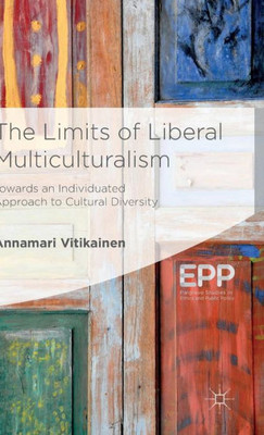 The Limits Of Liberal Multiculturalism: Towards An Individuated Approach To Cultural Diversity (Palgrave Studies In Ethics And Public Policy)