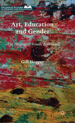 Art, Education And Gender: The Shaping Of Female Ambition (Palgrave Studies In Gender And Education)