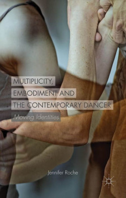 Multiplicity, Embodiment And The Contemporary Dancer: Moving Identities