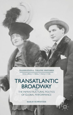Transatlantic Broadway: The Infrastructural Politics Of Global Performance (Transnational Theatre Histories)