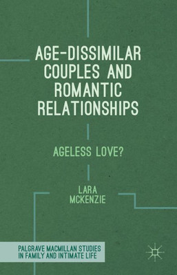 Age-Dissimilar Couples And Romantic Relationships: Ageless Love? (Palgrave Macmillan Studies In Family And Intimate Life)
