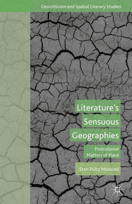 LiteratureS Sensuous Geographies: Postcolonial Matters Of Place (Geocriticism And Spatial Literary Studies)