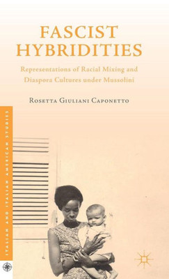 Fascist Hybridities: Representations Of Racial Mixing And Diaspora Cultures Under Mussolini (Italian And Italian American Studies)