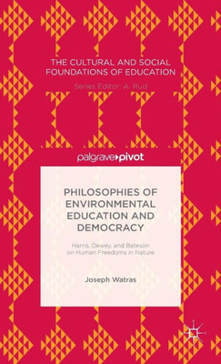 Philosophies Of Environmental Education And Democracy: Harris, Dewey, And Bateson On Human Freedoms In Nature (The Cultural And Social Foundations Of Education)