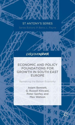 Economic And Policy Foundations For Growth In South East Europe: Remaking The Balkan Economy (St Antony's Series)