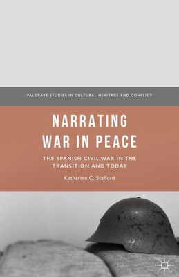 Narrating War In Peace: The Spanish Civil War In The Transition And Today (Palgrave Studies In Cultural Heritage And Conflict)