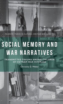 Social Memory And War Narratives: Transmitted Trauma Among Children Of Vietnam War Veterans (Palgrave Studies In Cultural Heritage And Conflict)