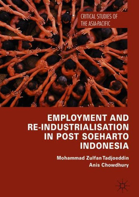 Employment And Re-Industrialisation In Post Soeharto Indonesia (Critical Studies Of The Asia-Pacific)