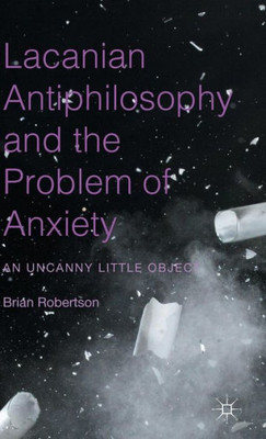 Lacanian Antiphilosophy And The Problem Of Anxiety: An Uncanny Little Object