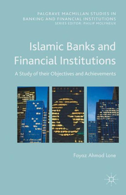 Islamic Banks And Financial Institutions: A Study Of Their Objectives And Achievements (Palgrave Macmillan Studies In Banking And Financial Institutions)