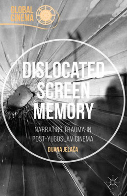 Dislocated Screen Memory: Narrating Trauma In Post-Yugoslav Cinema (Global Cinema)